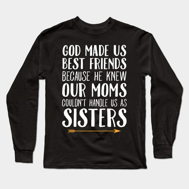 God made us best friends because he knew our moms couldn't handle us as sisters Long Sleeve T-Shirt by captainmood